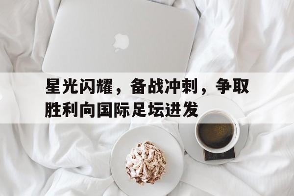 包含星光闪耀，备战冲刺，争取胜利向国际足坛进发的词条
