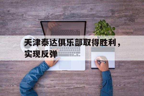 包含天津泰达俱乐部取得胜利，实现反弹的词条