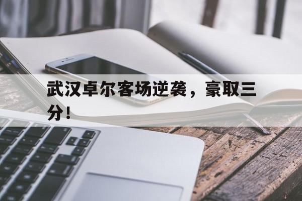 武汉卓尔客场逆袭，豪取三分！