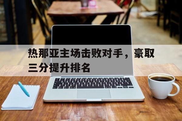 热那亚主场击败对手，豪取三分提升排名的简单介绍