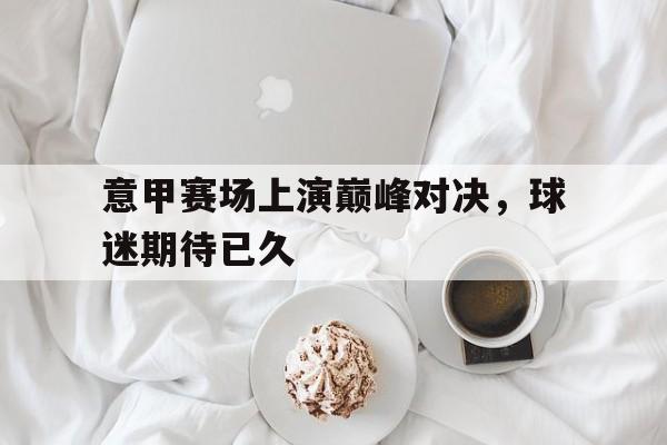 意甲赛场上演巅峰对决，球迷期待已久