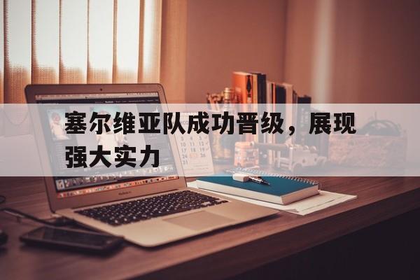 塞尔维亚队成功晋级，展现强大实力的简单介绍